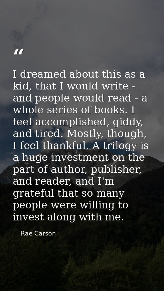 I dreamed about this as a kid, that I would write - and people would read - a whole series of books. I feel accomplished — Rae Carson