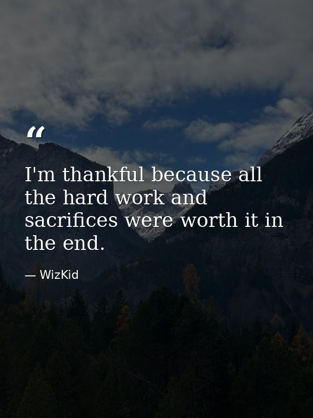 I'm thankful because all the hard work and sacrifices were worth it in the end. — WizKid