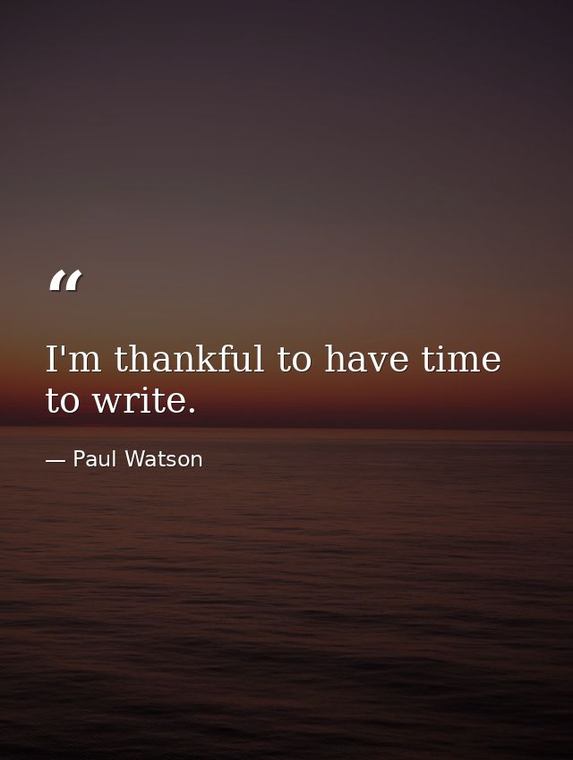 I'm thankful to have time to write. — Paul Watson
