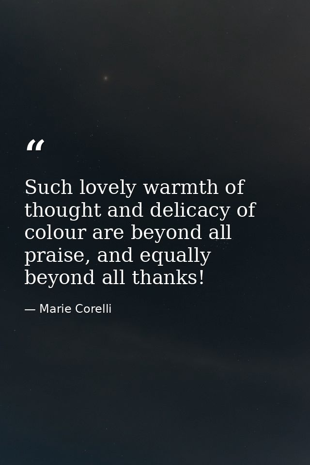 Such lovely warmth of thought and delicacy of colour are beyond all praise, and equally beyond all thanks! — Marie Corelli