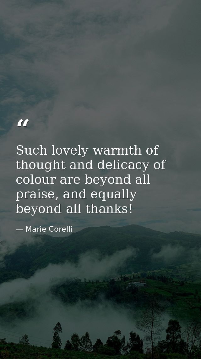 Such lovely warmth of thought and delicacy of colour are beyond all praise, and equally beyond all thanks! — Marie Corelli