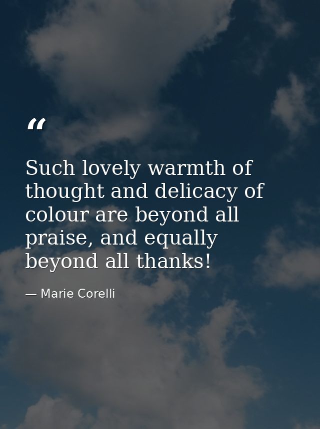 Such lovely warmth of thought and delicacy of colour are beyond all praise, and equally beyond all thanks! — Marie Corelli