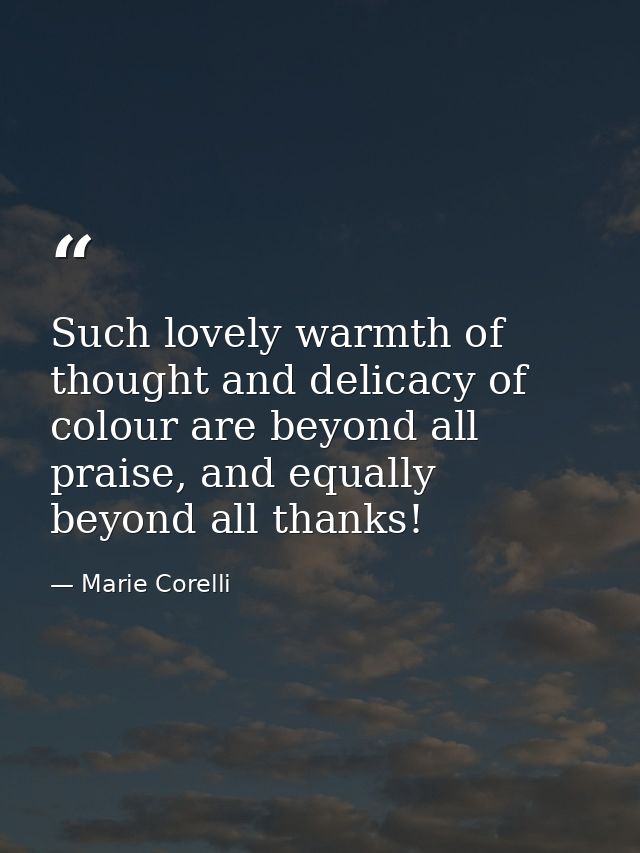 Such lovely warmth of thought and delicacy of colour are beyond all praise, and equally beyond all thanks! — Marie Corelli