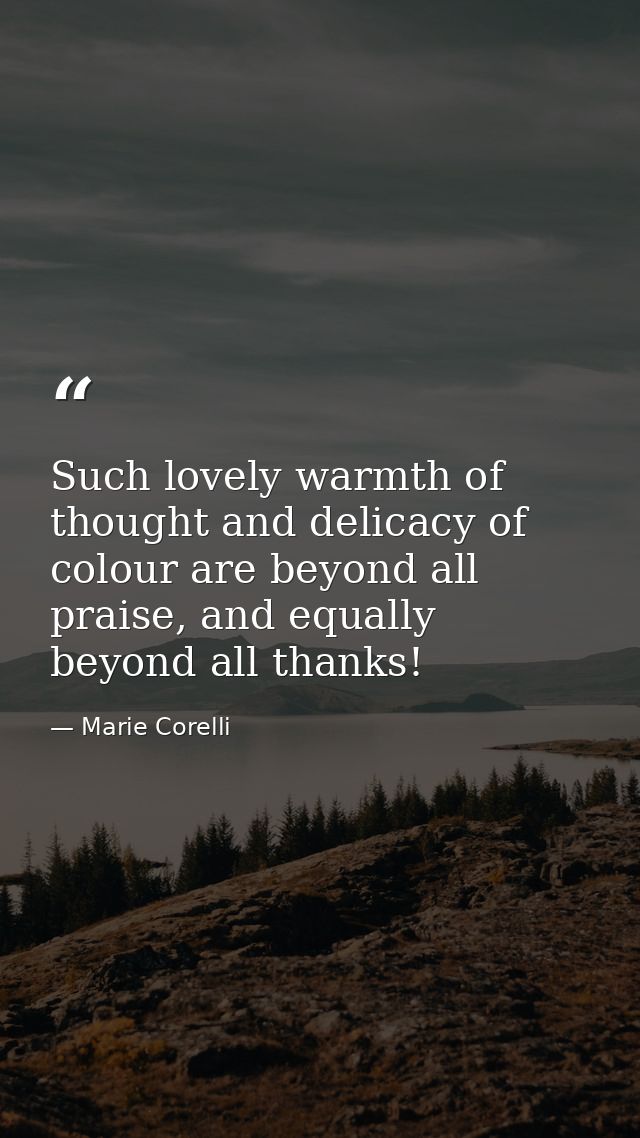 Such lovely warmth of thought and delicacy of colour are beyond all praise, and equally beyond all thanks! — Marie Corelli