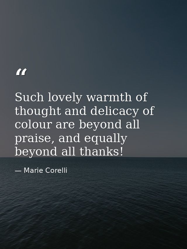 Such lovely warmth of thought and delicacy of colour are beyond all praise, and equally beyond all thanks! — Marie Corelli
