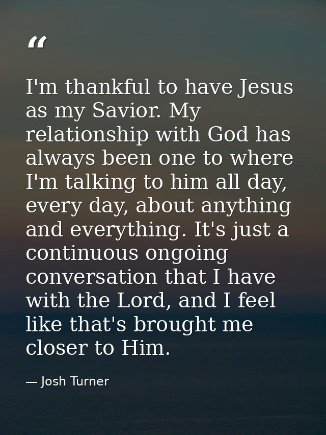 I'm thankful to have Jesus as my Savior. My relationship with God has always been one to where I'm talking to him all da — Josh Turner