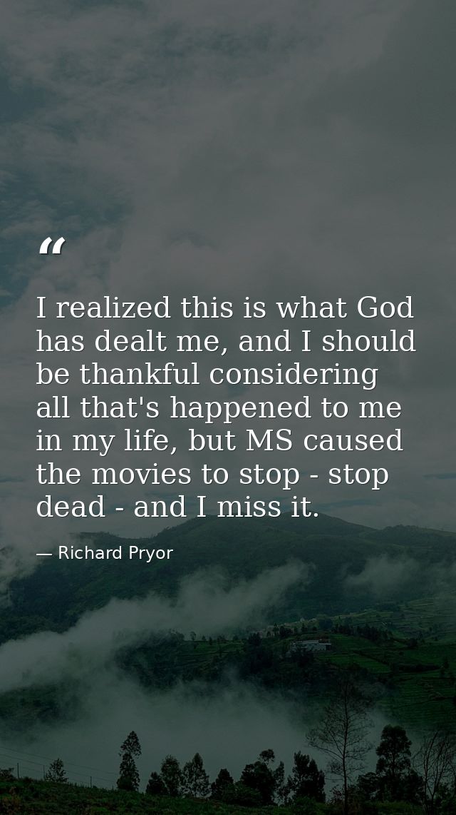I realized this is what God has dealt me, and I should be thankful considering all that's happened to me in my life, but — Richard Pryor