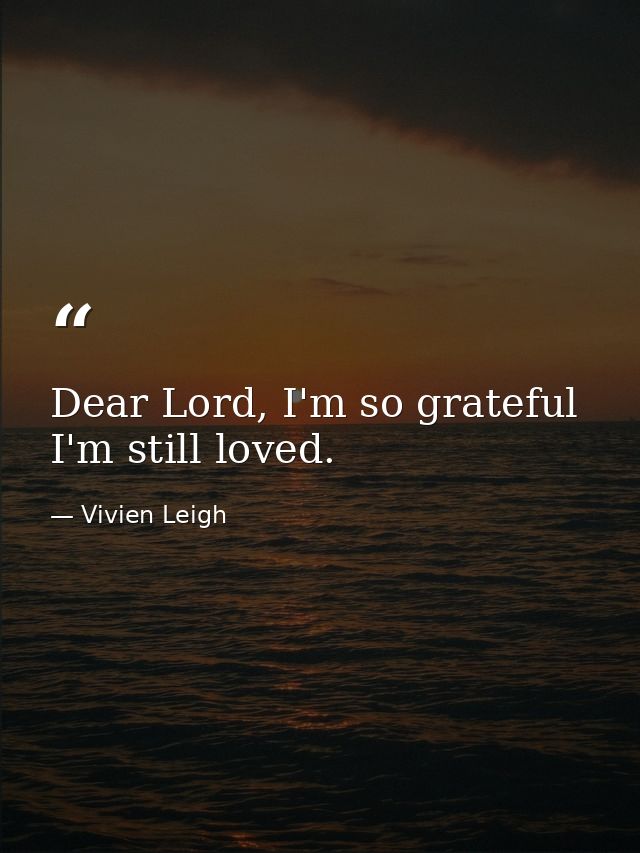 Dear Lord, I'm so grateful I'm still loved. — Vivien Leigh
