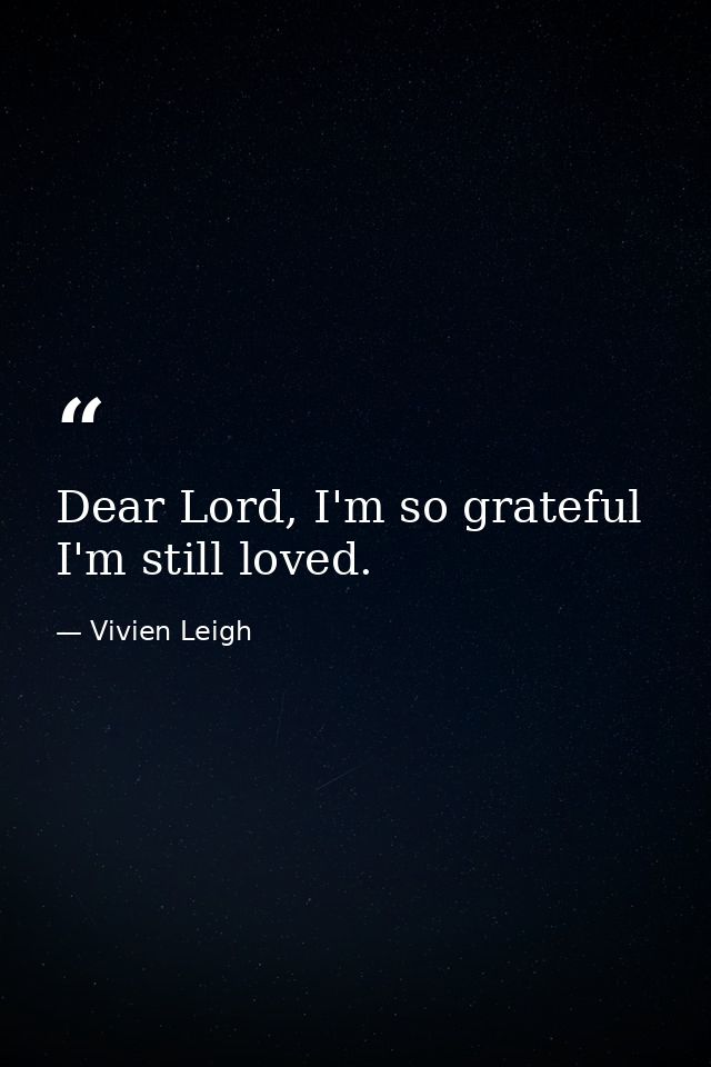 Dear Lord, I'm so grateful I'm still loved. — Vivien Leigh