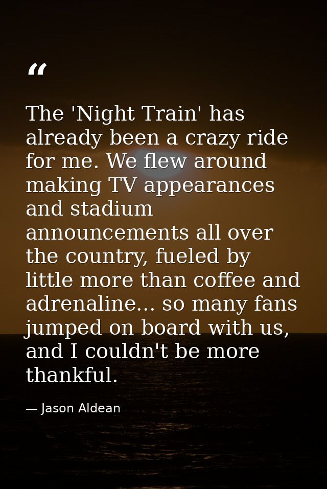 The 'Night Train' has already been a crazy ride for me. We flew around making TV appearances and stadium announcements a — Jason Aldean