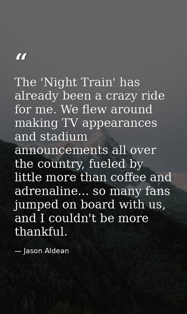 The 'Night Train' has already been a crazy ride for me. We flew around making TV appearances and stadium announcements a — Jason Aldean