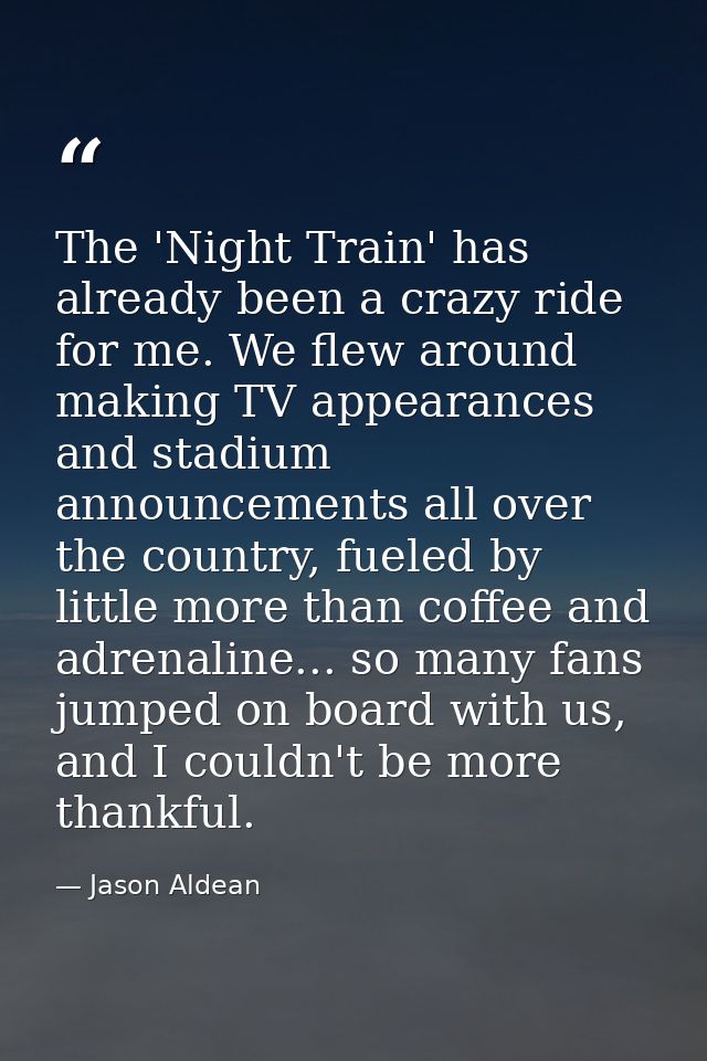 The 'Night Train' has already been a crazy ride for me. We flew around making TV appearances and stadium announcements a — Jason Aldean