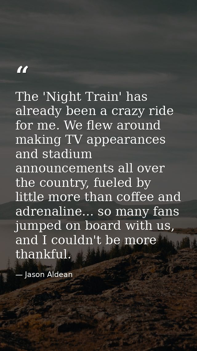 The 'Night Train' has already been a crazy ride for me. We flew around making TV appearances and stadium announcements a — Jason Aldean
