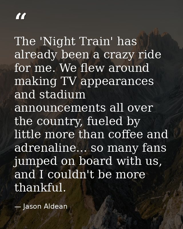 The 'Night Train' has already been a crazy ride for me. We flew around making TV appearances and stadium announcements a — Jason Aldean