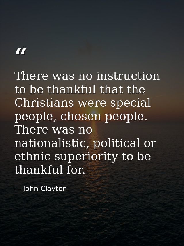 There was no instruction to be thankful that the Christians were special people, chosen people. There was no nationalist — John Clayton