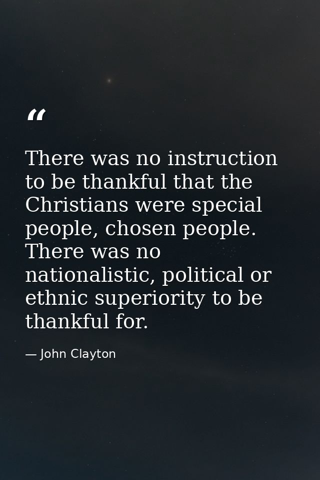 There was no instruction to be thankful that the Christians were special people, chosen people. There was no nationalist — John Clayton