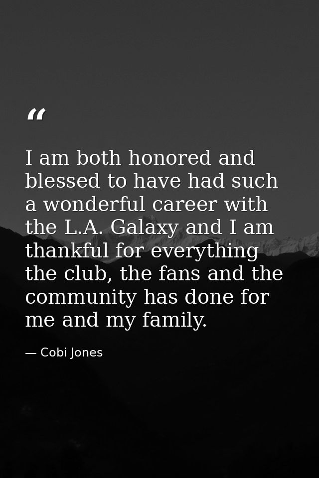 I am both honored and blessed to have had such a wonderful career with the L.A. Galaxy and I am thankful for everything  — Cobi Jones