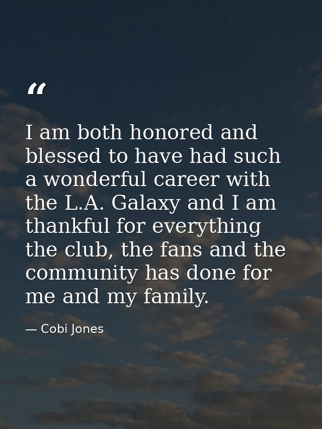 I am both honored and blessed to have had such a wonderful career with the L.A. Galaxy and I am thankful for everything  — Cobi Jones