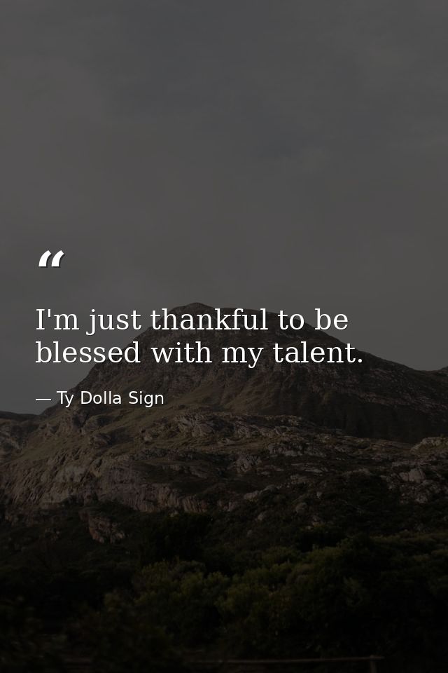 I'm just thankful to be blessed with my talent. — Ty Dolla Sign