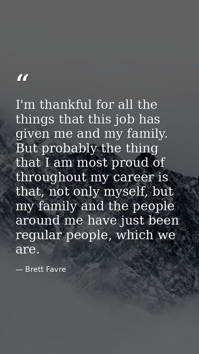 I'm thankful for all the things that this job has given me and my family. But probably the thing that I am most proud of — Brett Favre
