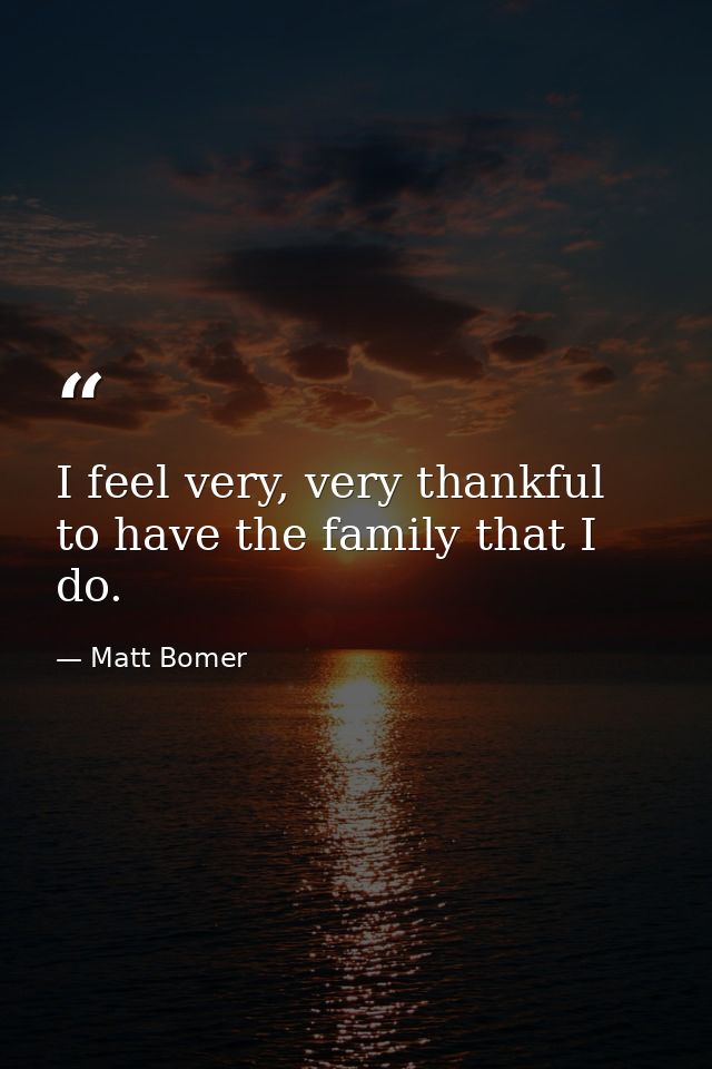I feel very, very thankful to have the family that I do. — Matt Bomer