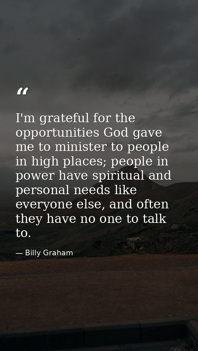 I'm grateful for the opportunities God gave me to minister to people in high places; people in power have spiritual and  — Billy Graham