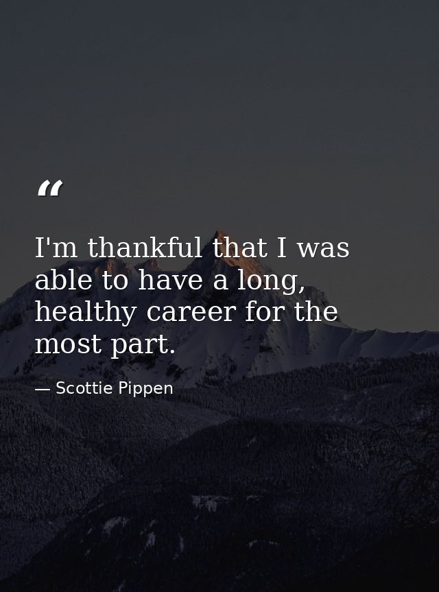 I'm thankful that I was able to have a long, healthy career for the most part. — Scottie Pippen