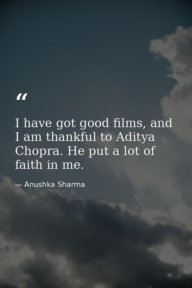 I have got good films, and I am thankful to Aditya Chopra. He put a lot of faith in me. — Anushka Sharma