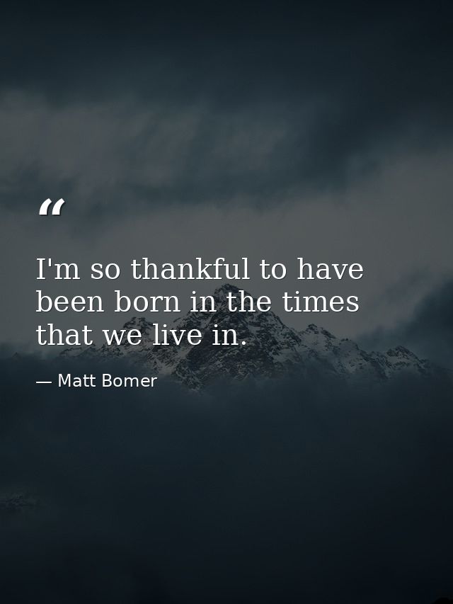 I'm so thankful to have been born in the times that we live in. — Matt Bomer