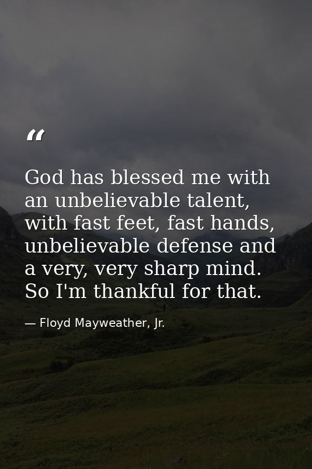 God has blessed me with an unbelievable talent, with fast feet, fast hands, unbelievable defense and a very, very sharp  — Floyd Mayweather, Jr.