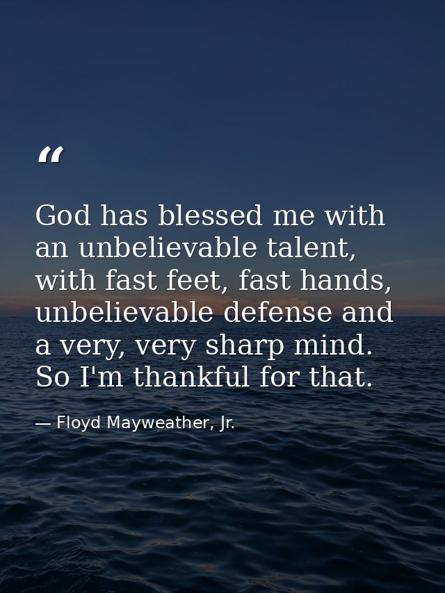 God has blessed me with an unbelievable talent, with fast feet, fast hands, unbelievable defense and a very, very sharp  — Floyd Mayweather, Jr.