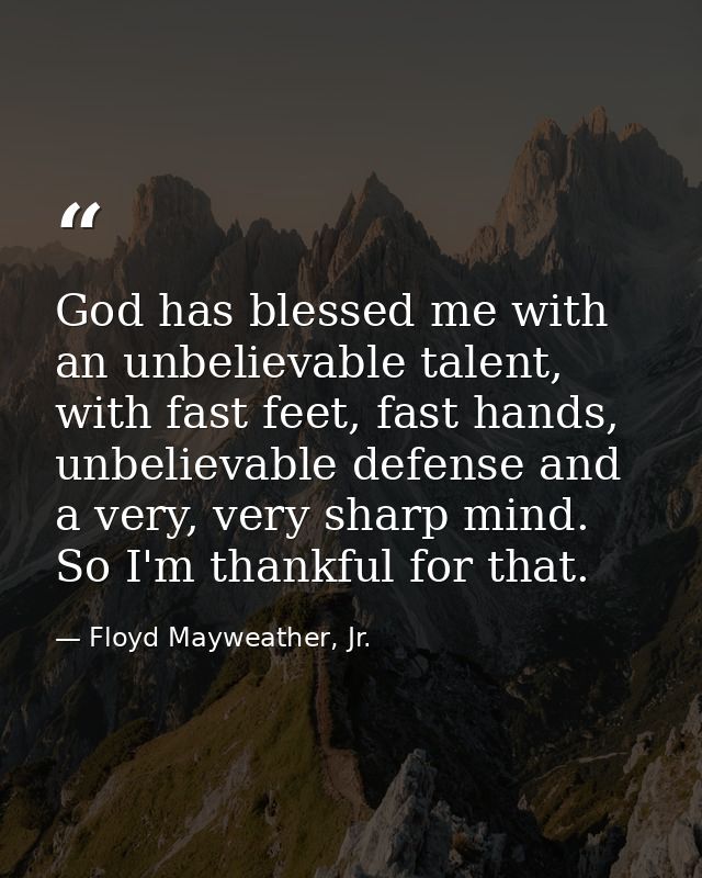 God has blessed me with an unbelievable talent, with fast feet, fast hands, unbelievable defense and a very, very sharp  — Floyd Mayweather, Jr.