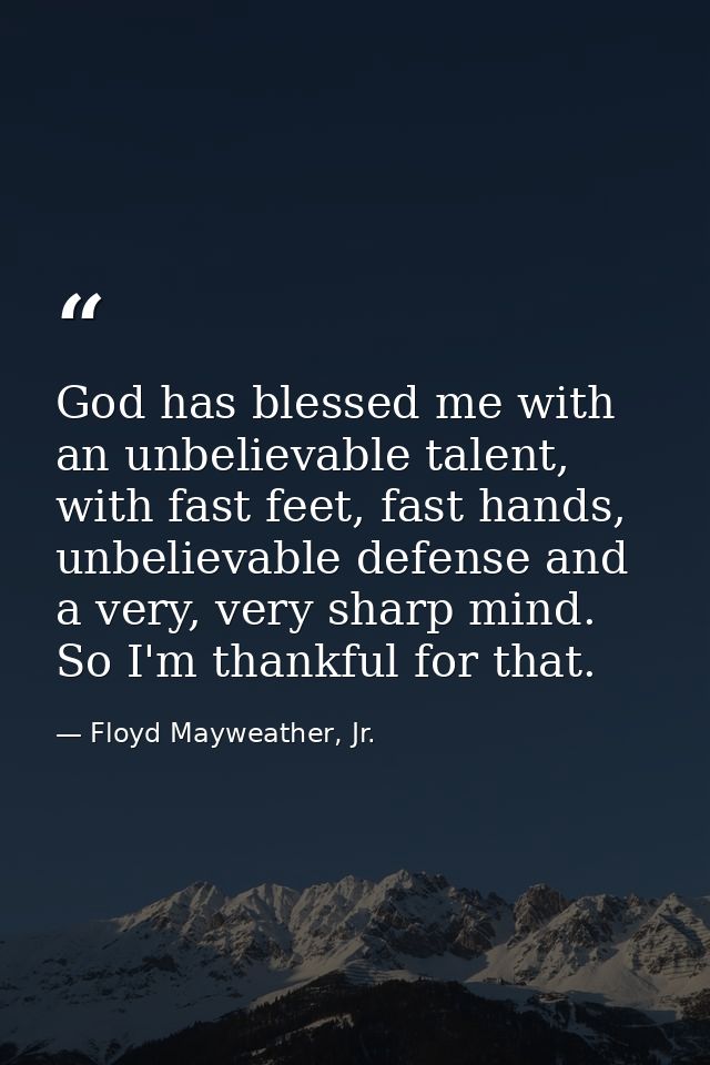 God has blessed me with an unbelievable talent, with fast feet, fast hands, unbelievable defense and a very, very sharp  — Floyd Mayweather, Jr.