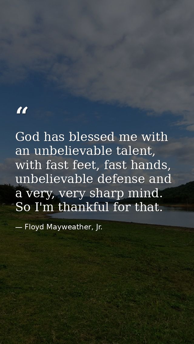 God has blessed me with an unbelievable talent, with fast feet, fast hands, unbelievable defense and a very, very sharp  — Floyd Mayweather, Jr.