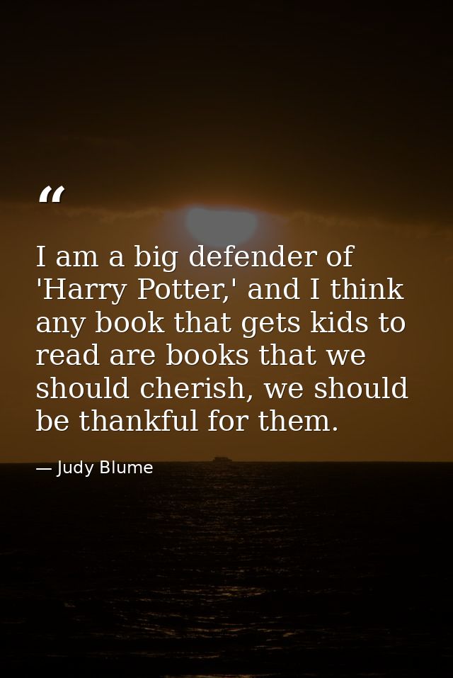 I am a big defender of 'Harry Potter,' and I think any book that gets kids to read are books that we should cherish, we  — Judy Blume