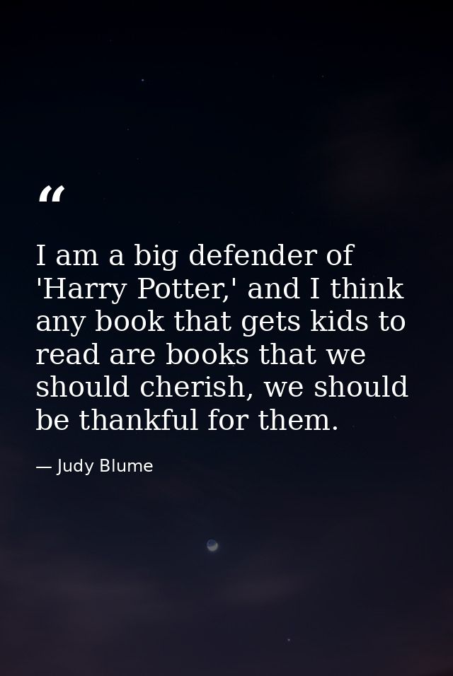 I am a big defender of 'Harry Potter,' and I think any book that gets kids to read are books that we should cherish, we  — Judy Blume