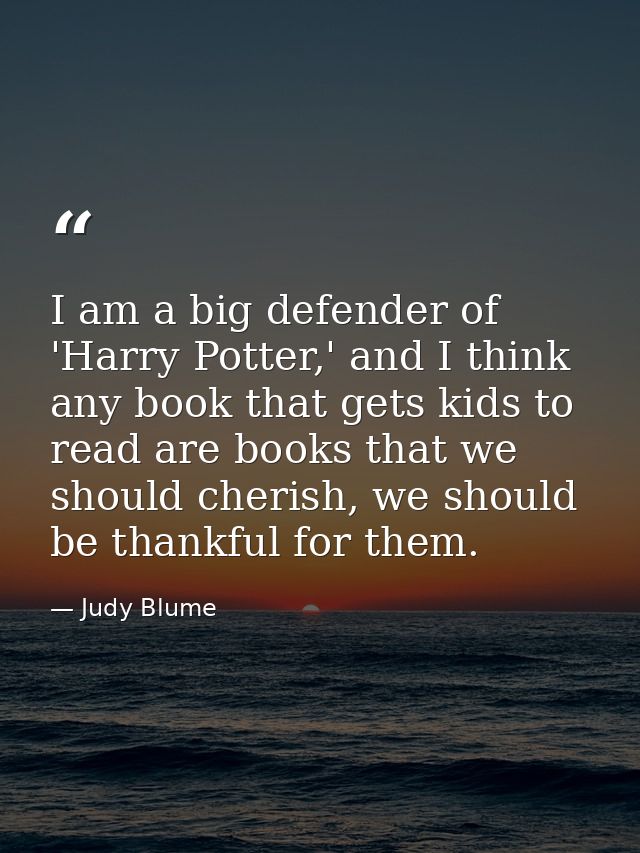 I am a big defender of 'Harry Potter,' and I think any book that gets kids to read are books that we should cherish, we  — Judy Blume