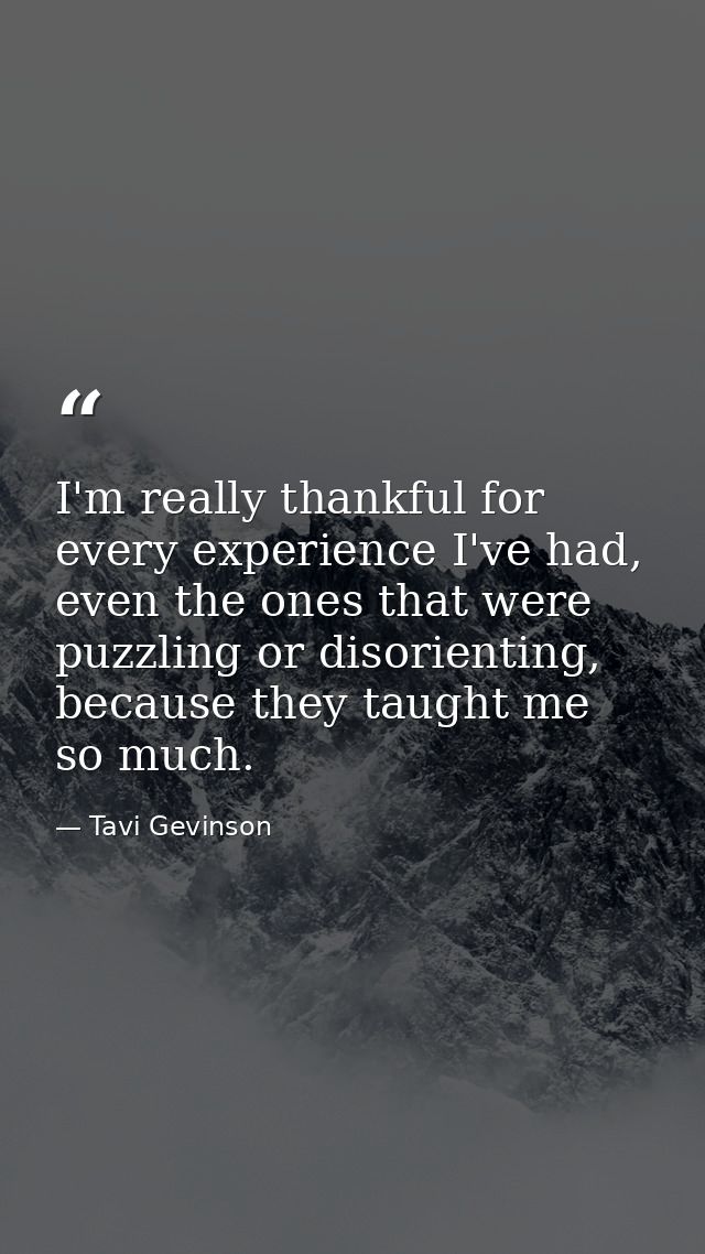 I'm really thankful for every experience I've had, even the ones that were puzzling or disorienting, because they taught — Tavi Gevinson