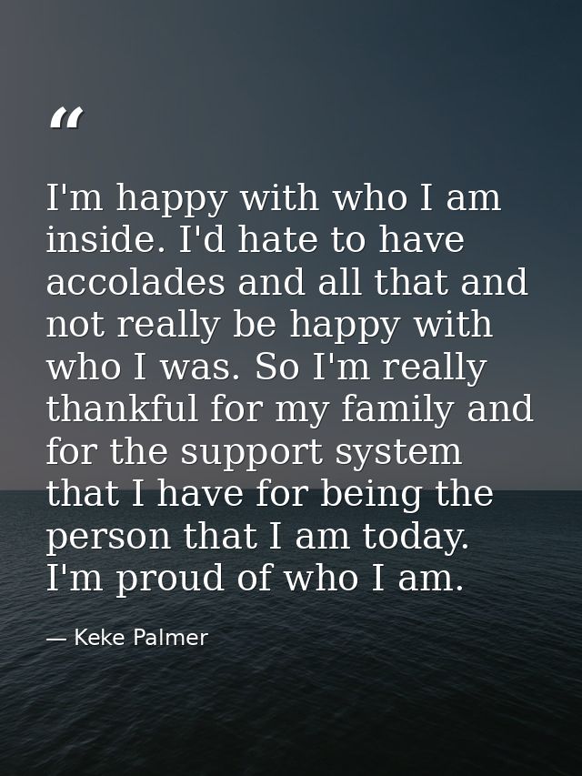 I'm happy with who I am inside. I'd hate to have accolades and all that and not really be happy with who I was. So I'm r — Keke Palmer