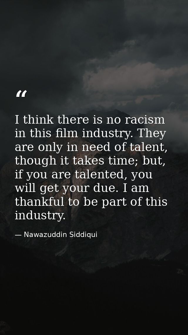 I think there is no racism in this film industry. They are only in need of talent, though it takes time; but, if you are — Nawazuddin Siddiqui