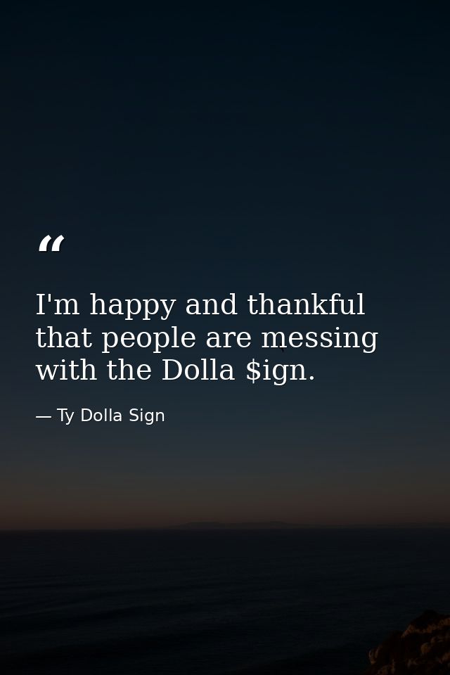 I'm happy and thankful that people are messing with the Dolla $ign. — Ty Dolla Sign