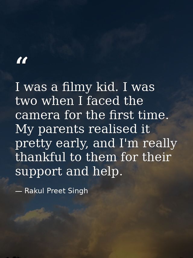 I was a filmy kid. I was two when I faced the camera for the first time. My parents realised it pretty early, and I'm re — Rakul Preet Singh