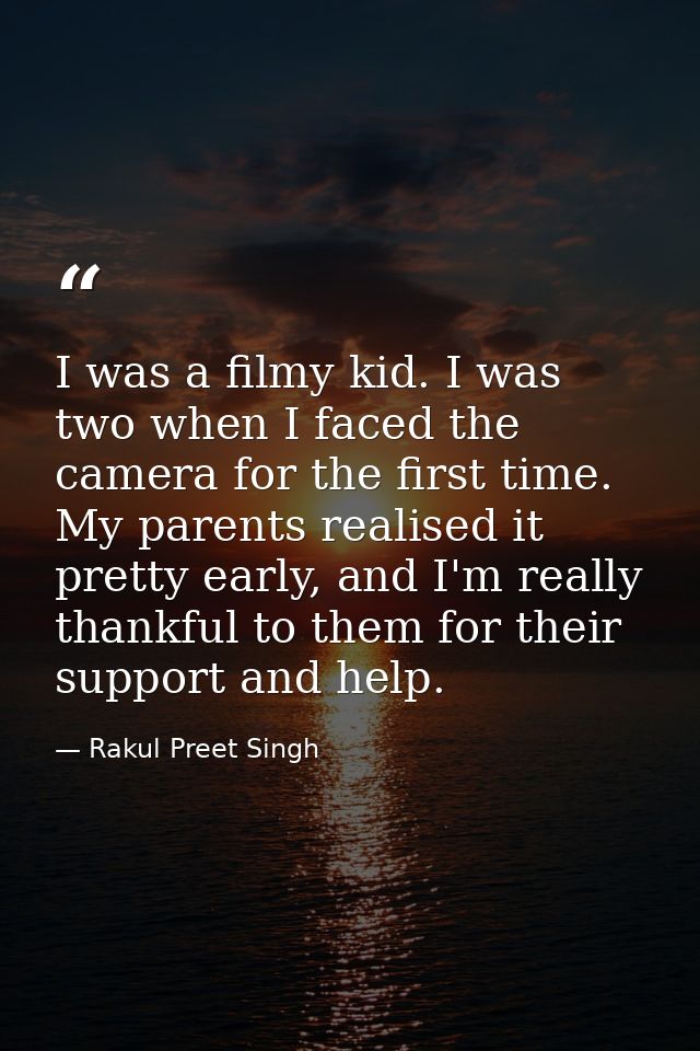 I was a filmy kid. I was two when I faced the camera for the first time. My parents realised it pretty early, and I'm re — Rakul Preet Singh