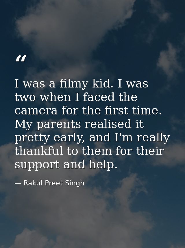 I was a filmy kid. I was two when I faced the camera for the first time. My parents realised it pretty early, and I'm re — Rakul Preet Singh