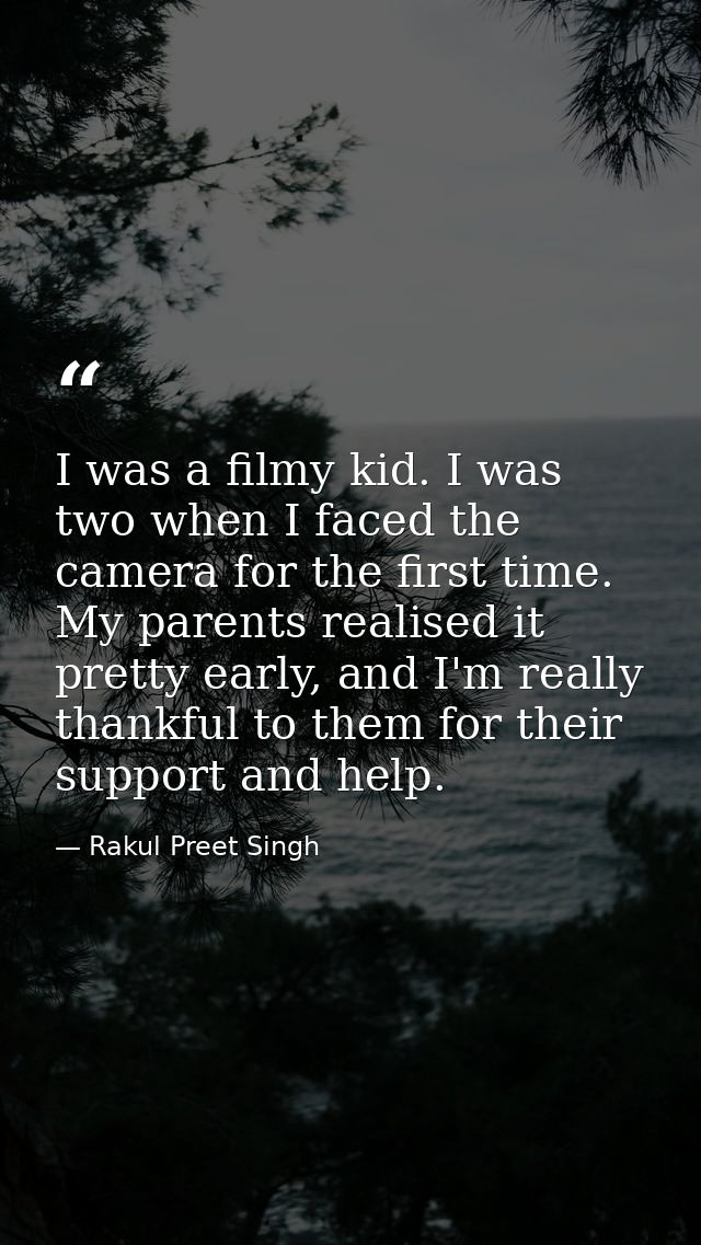 I was a filmy kid. I was two when I faced the camera for the first time. My parents realised it pretty early, and I'm re — Rakul Preet Singh