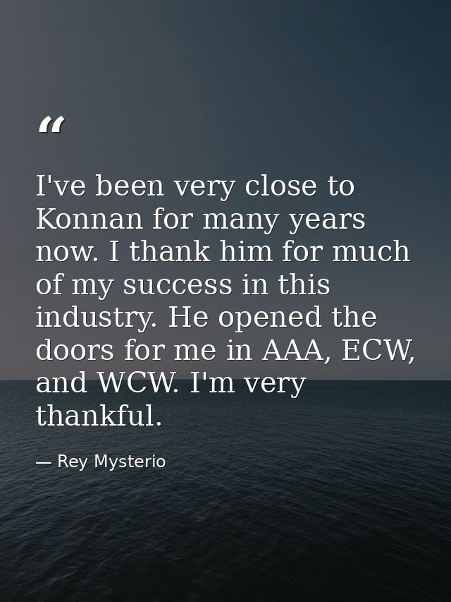 I've been very close to Konnan for many years now. I thank him for much of my success in this industry. He opened the do — Rey Mysterio