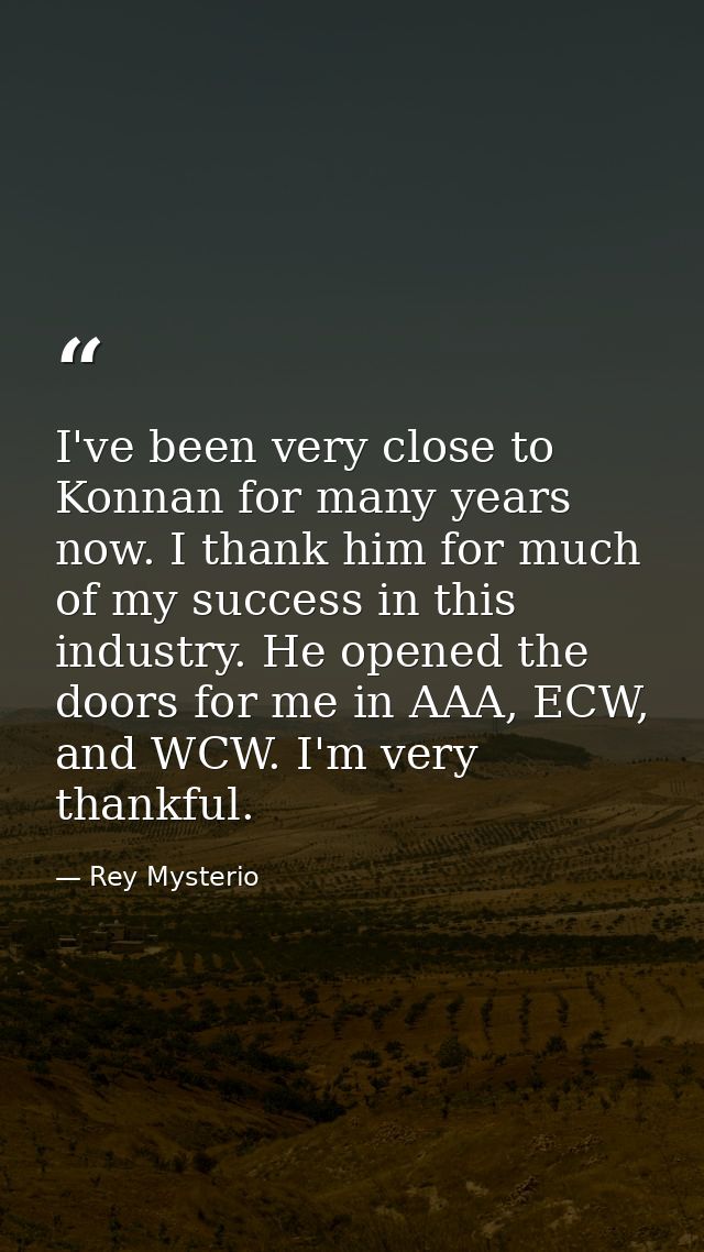 I've been very close to Konnan for many years now. I thank him for much of my success in this industry. He opened the do — Rey Mysterio