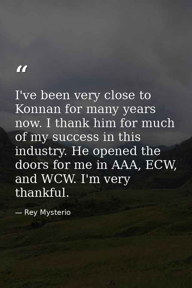 I've been very close to Konnan for many years now. I thank him for much of my success in this industry. He opened the do — Rey Mysterio