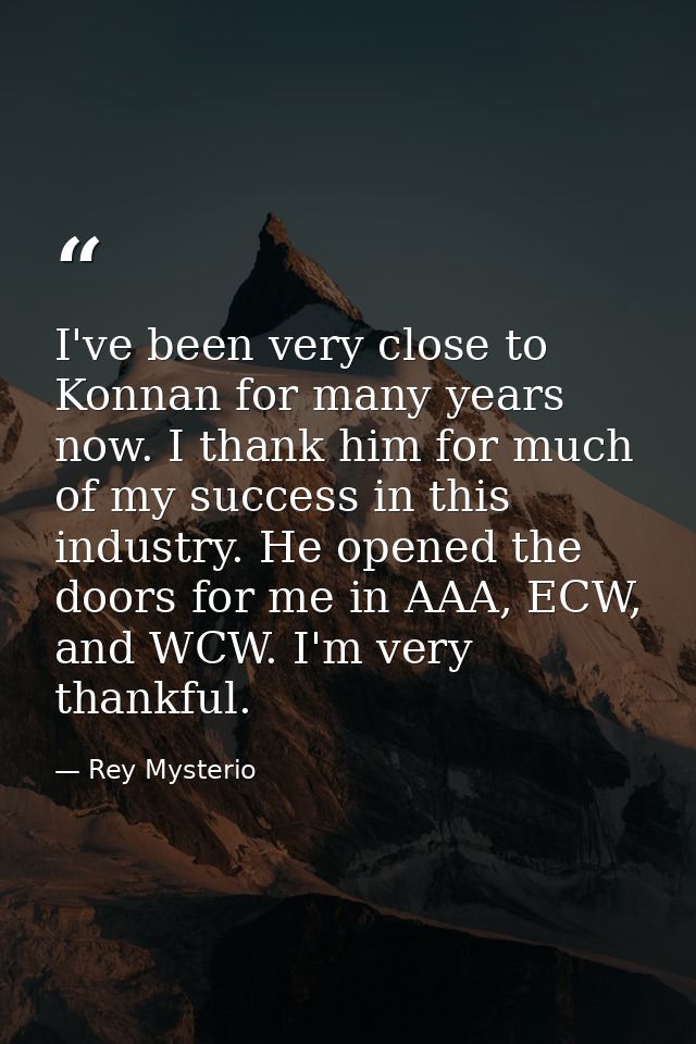 I've been very close to Konnan for many years now. I thank him for much of my success in this industry. He opened the do — Rey Mysterio