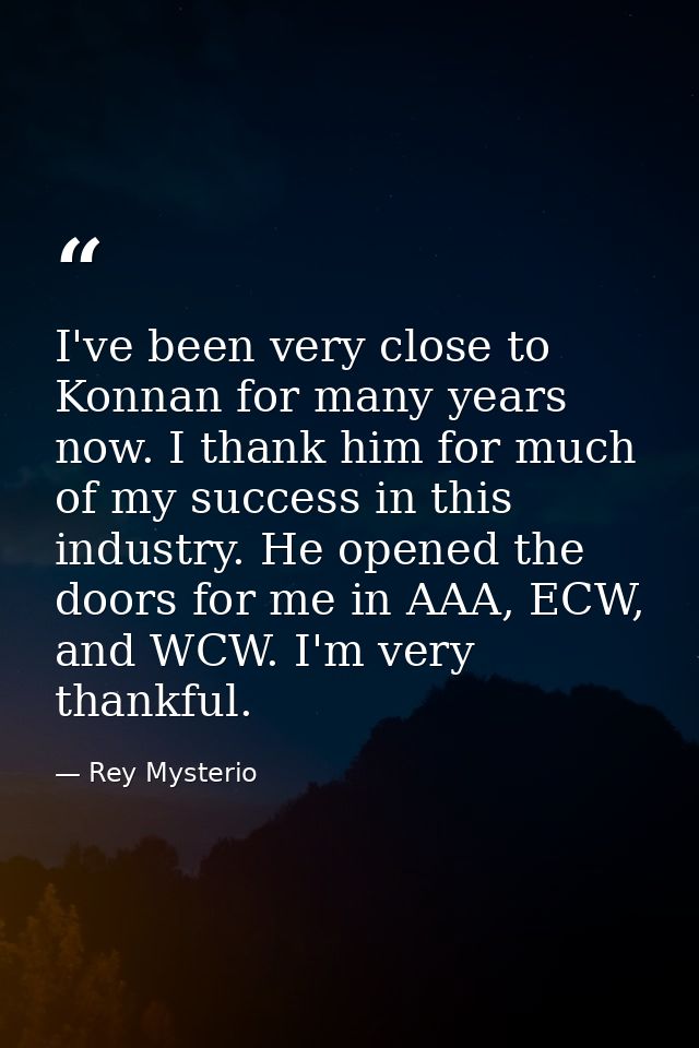 I've been very close to Konnan for many years now. I thank him for much of my success in this industry. He opened the do — Rey Mysterio